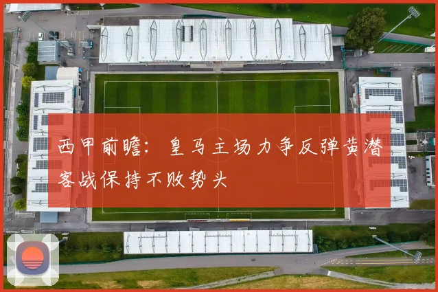 西甲前瞻：皇马主场力争反弹黄潜客战保持不败势头