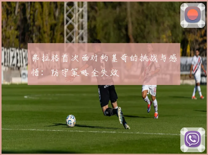 弗拉格首次面对约基奇的挑战与感悟：防守策略全失效