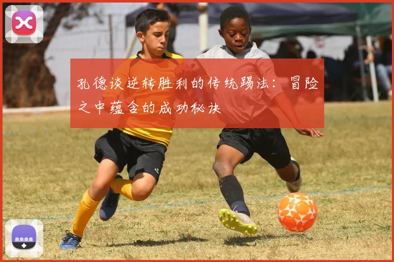 孔德谈逆转胜利的传统踢法：冒险之中蕴含的成功秘诀