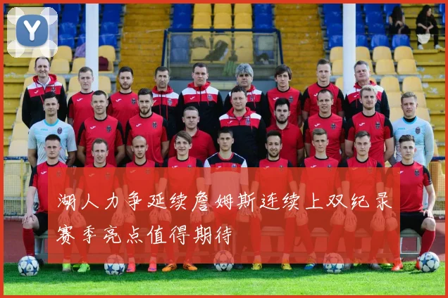 湖人力争延续詹姆斯连续上双纪录赛季亮点值得期待