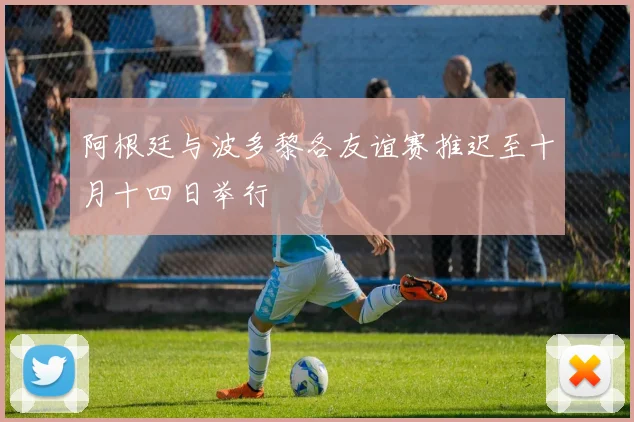 阿根廷与波多黎各友谊赛推迟至十月十四日举行