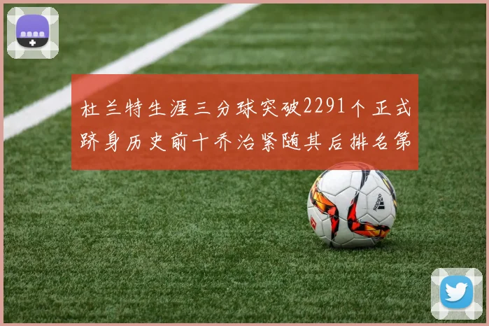 杜兰特生涯三分球突破2291个正式跻身历史前十乔治紧随其后排名第九