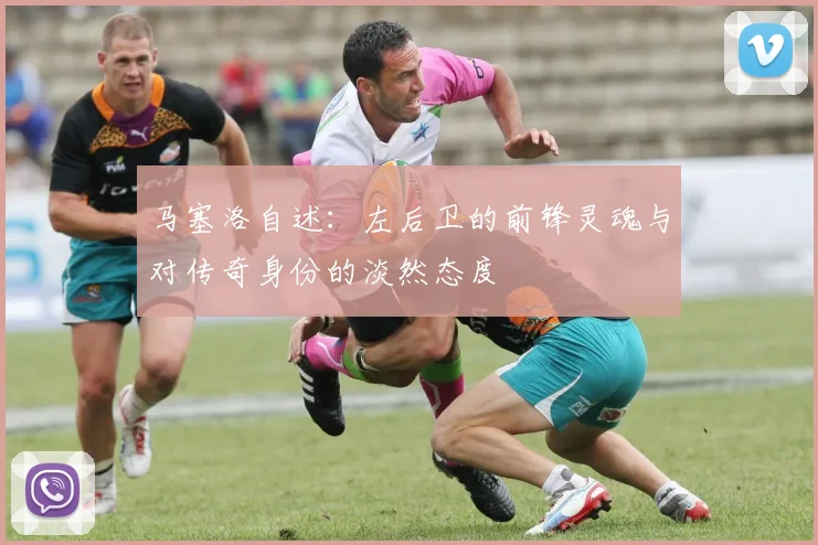 马塞洛自述：左后卫的前锋灵魂与对传奇身份的淡然态度