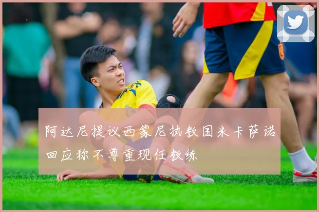 阿达尼提议西蒙尼执教国米卡萨诺回应称不尊重现任教练