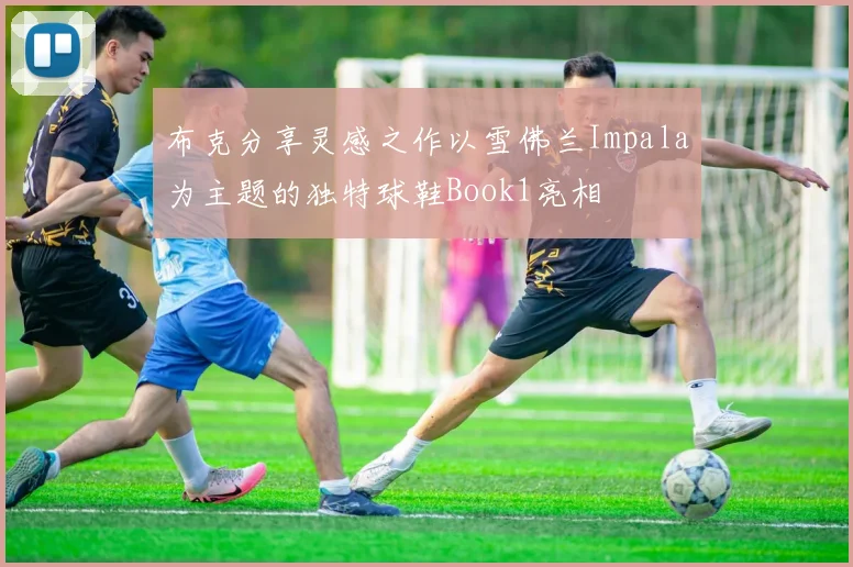 布克分享灵感之作以雪佛兰Impala为主题的独特球鞋Book1亮相