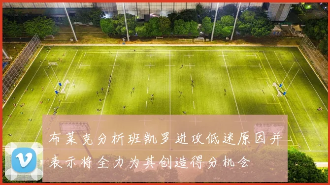 布莱克分析班凯罗进攻低迷原因并表示将全力为其创造得分机会