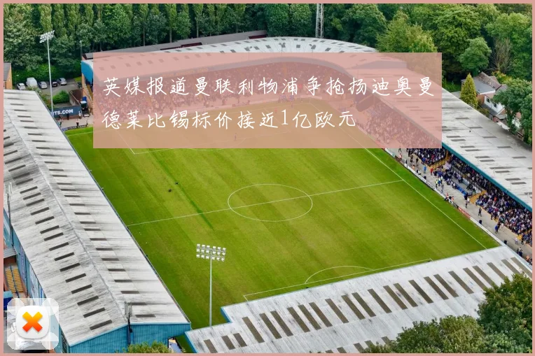 英媒报道曼联利物浦争抢扬迪奥曼德莱比锡标价接近1亿欧元