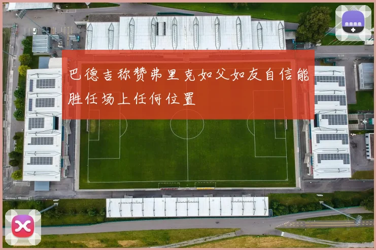 巴德吉称赞弗里克如父如友自信能胜任场上任何位置