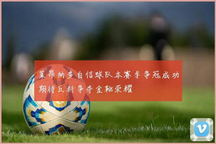 莱昂纳多自信球队本赛季争冠成功期待瓦科争夺金靴荣耀