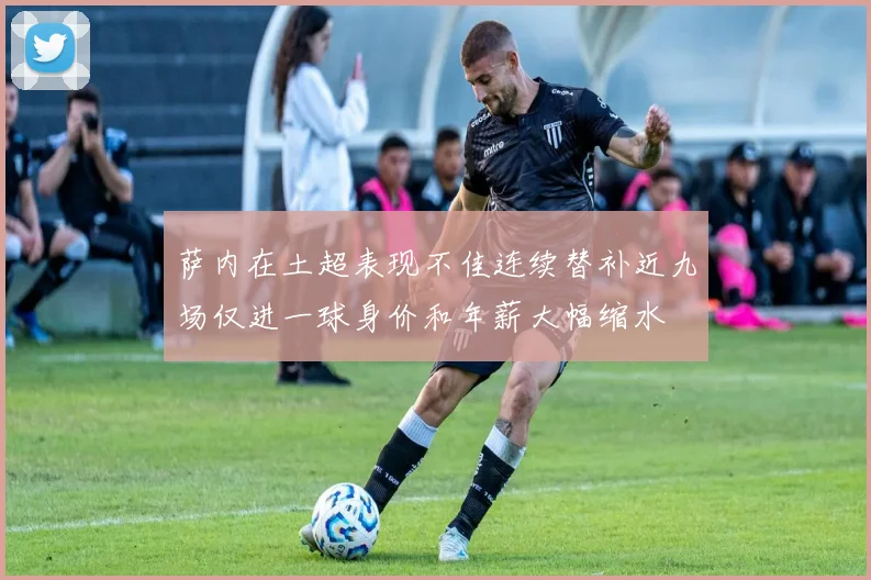 萨内在土超表现不佳连续替补近九场仅进一球身价和年薪大幅缩水