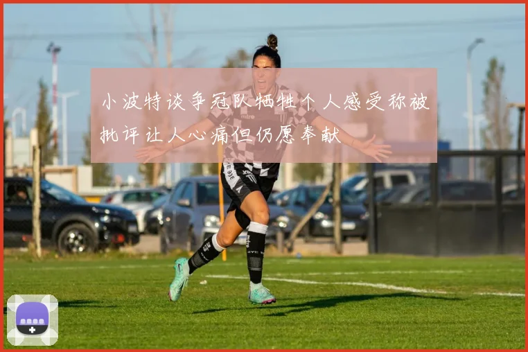 小波特谈争冠队牺牲个人感受称被批评让人心痛但仍愿奉献