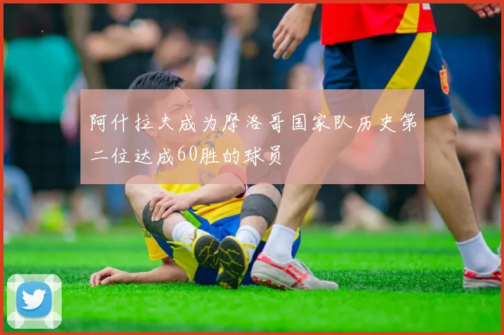 阿什拉夫成为摩洛哥国家队历史第二位达成60胜的球员