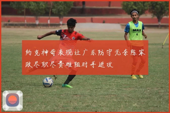 约克神奇表现让广东防守无奈陈家政尽职尽责难阻对手进攻