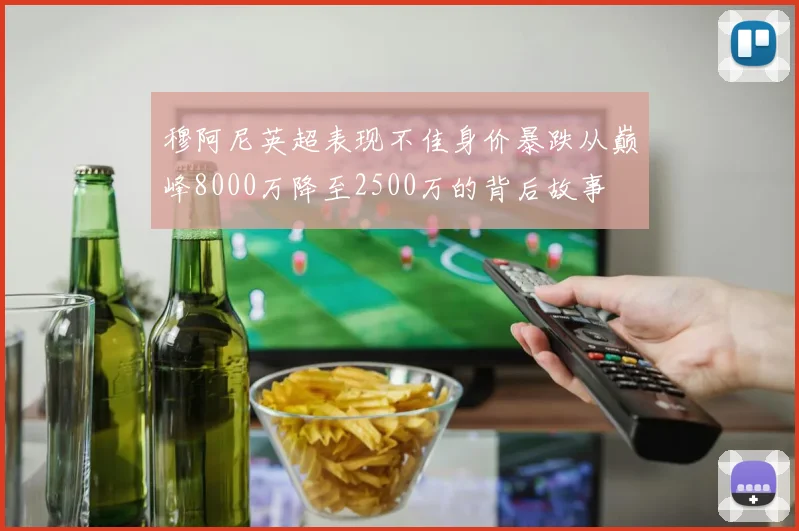 穆阿尼英超表现不佳身价暴跌从巅峰8000万降至2500万的背后故事