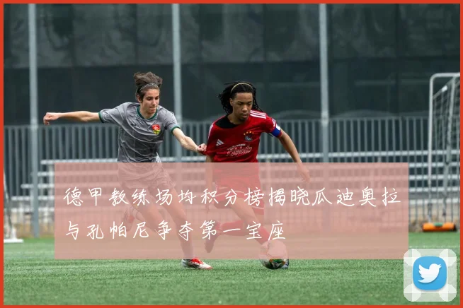 德甲教练场均积分榜揭晓瓜迪奥拉与孔帕尼争夺第一宝座