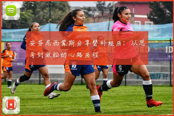 安芬尼西蒙斯分享替补经历：从思考到放松的心路历程