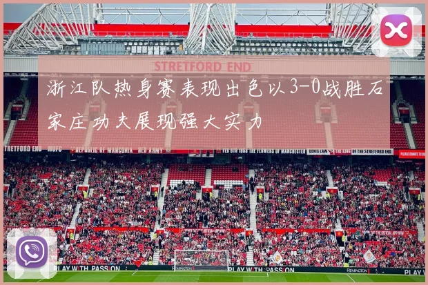 浙江队热身赛表现出色以3-0战胜石家庄功夫展现强大实力