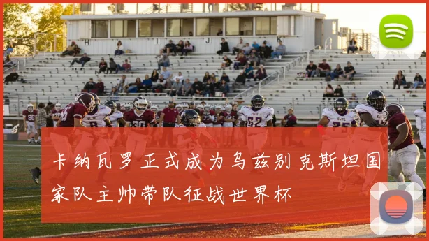 卡纳瓦罗正式成为乌兹别克斯坦国家队主帅带队征战世界杯
