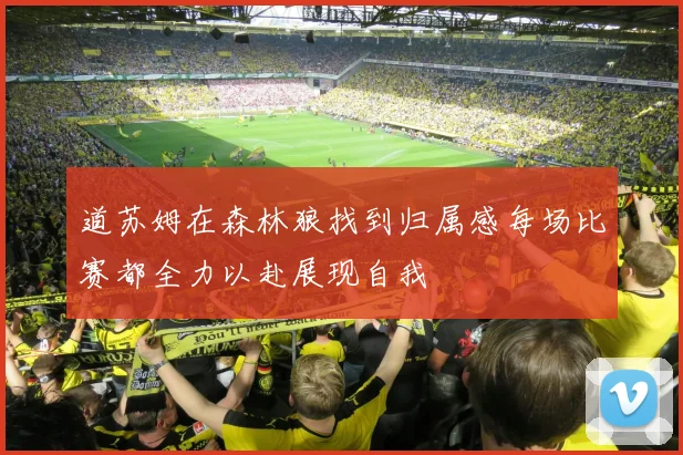 道苏姆在森林狼找到归属感每场比赛都全力以赴展现自我