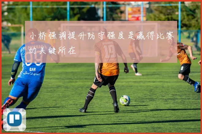 小桥强调提升防守强度是赢得比赛的关键所在